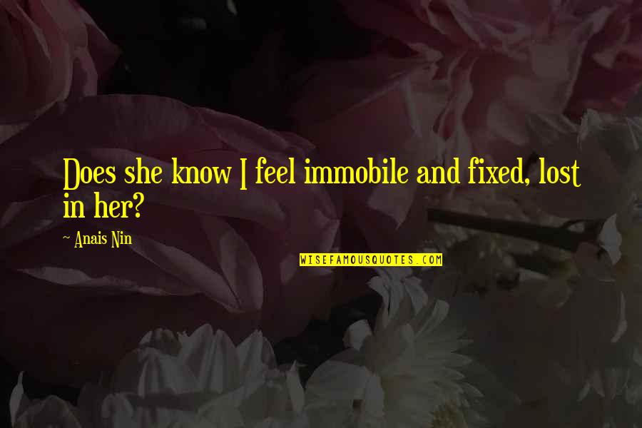 Anais Nin Love Quotes By Anais Nin: Does she know I feel immobile and fixed,