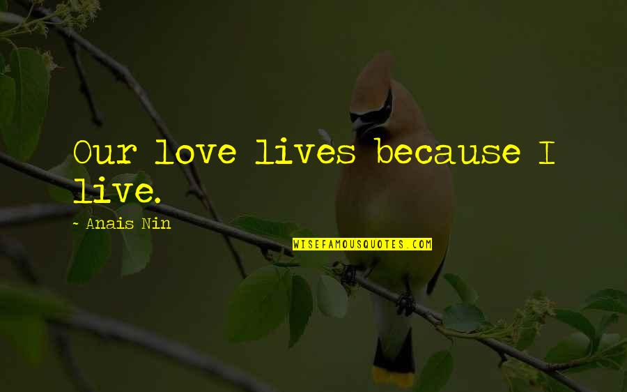 Anais Nin Love Quotes By Anais Nin: Our love lives because I live.