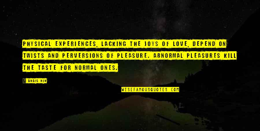 Anais Nin Love Quotes By Anais Nin: Physical experiences, lacking the joys of love, depend