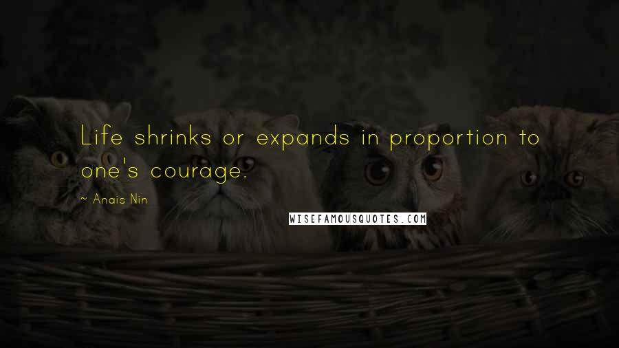 Anais Nin quotes: Life shrinks or expands in proportion to one's courage.