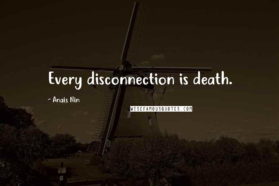 Anais Nin quotes: Every disconnection is death.