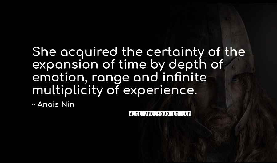 Anais Nin quotes: She acquired the certainty of the expansion of time by depth of emotion, range and infinite multiplicity of experience.