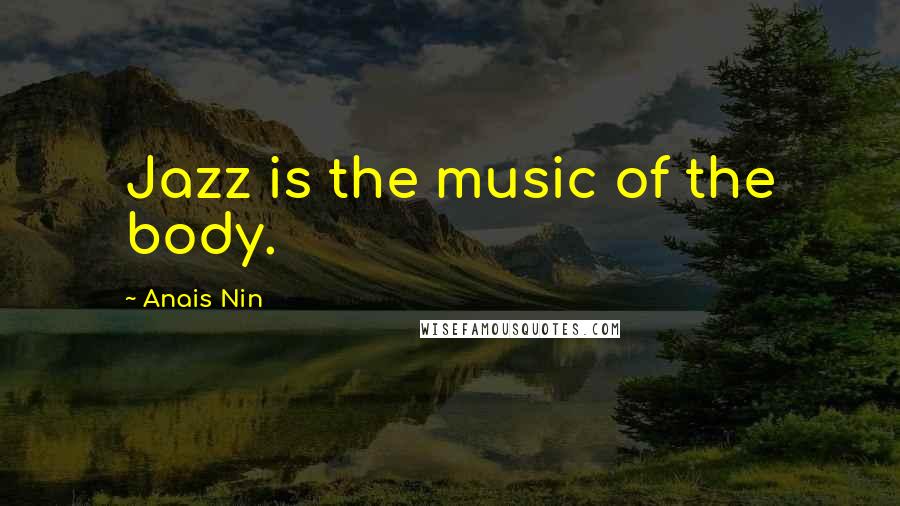 Anais Nin quotes: Jazz is the music of the body.