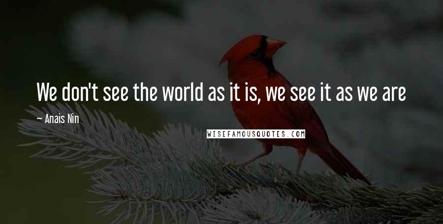 Anais Nin quotes: We don't see the world as it is, we see it as we are