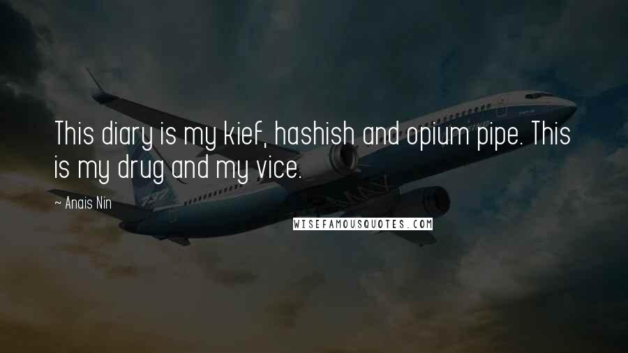 Anais Nin quotes: This diary is my kief, hashish and opium pipe. This is my drug and my vice.