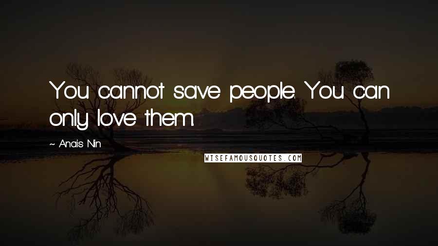 Anais Nin quotes: You cannot save people. You can only love them.