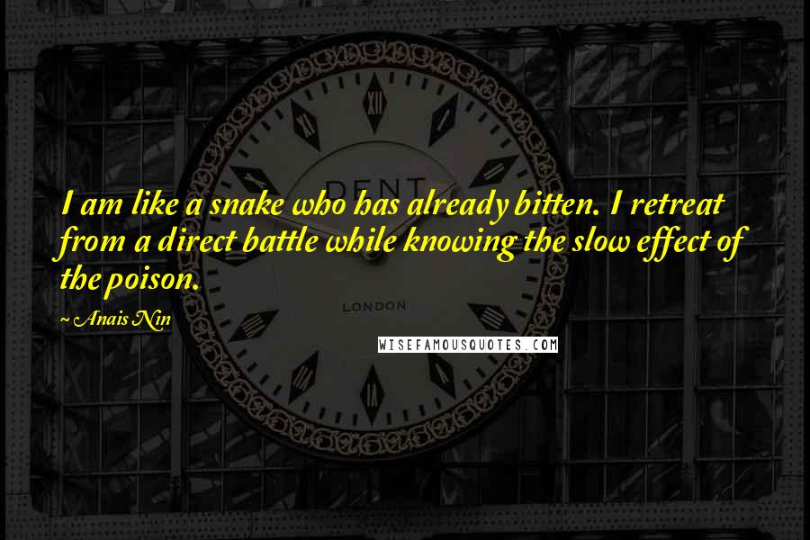 Anais Nin quotes: I am like a snake who has already bitten. I retreat from a direct battle while knowing the slow effect of the poison.