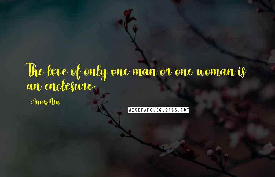 Anais Nin quotes: The love of only one man or one woman is an enclosure.