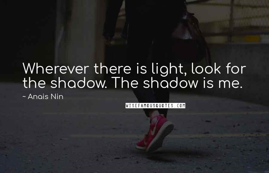 Anais Nin quotes: Wherever there is light, look for the shadow. The shadow is me.