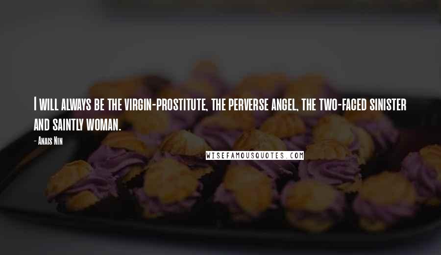 Anais Nin quotes: I will always be the virgin-prostitute, the perverse angel, the two-faced sinister and saintly woman.