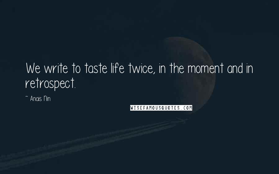 Anais Nin quotes: We write to taste life twice, in the moment and in retrospect.