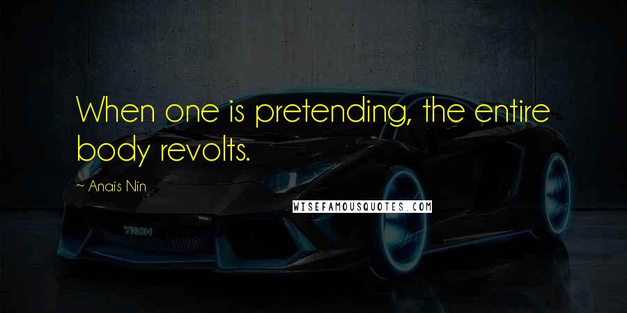 Anais Nin quotes: When one is pretending, the entire body revolts.