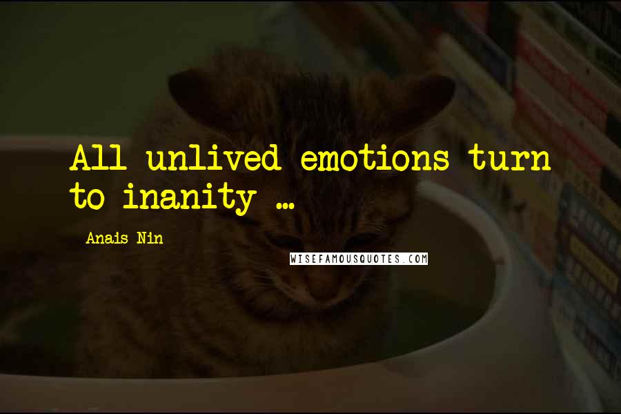 Anais Nin quotes: All unlived emotions turn to inanity ...