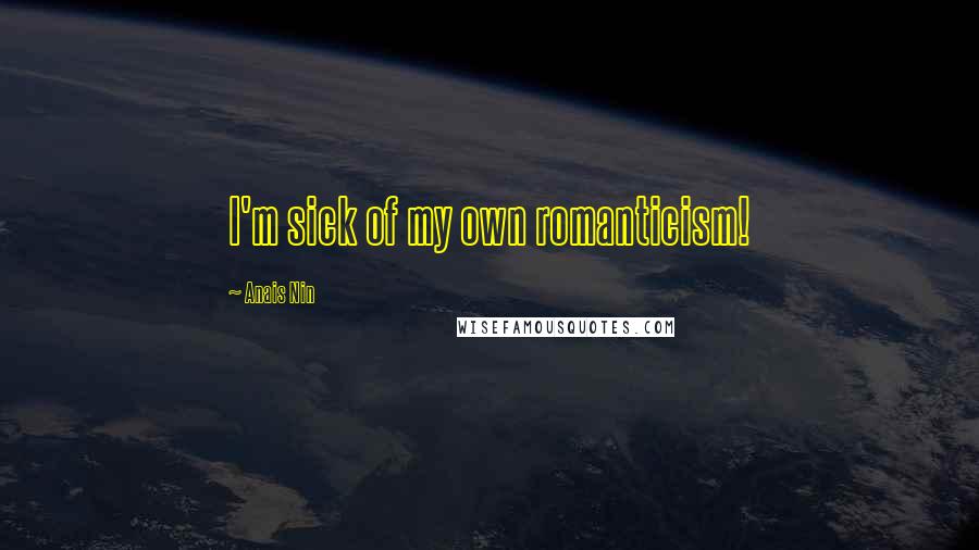Anais Nin quotes: I'm sick of my own romanticism!