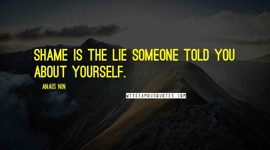 Anais Nin quotes: Shame is the lie someone told you about yourself.