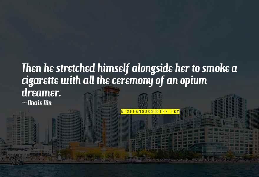 Anais Nin Quotes By Anais Nin: Then he stretched himself alongside her to smoke