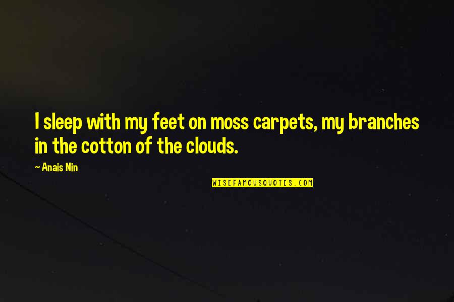 Anais Nin Quotes By Anais Nin: I sleep with my feet on moss carpets,