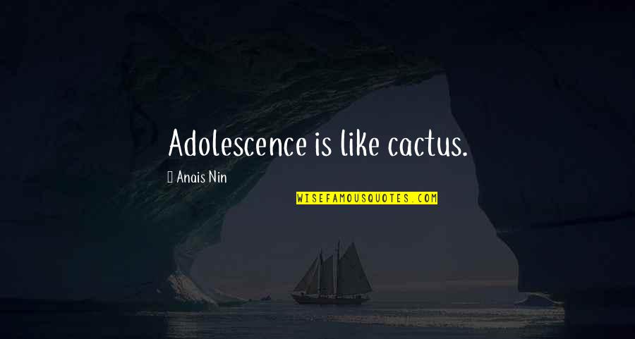 Anais Quotes By Anais Nin: Adolescence is like cactus.