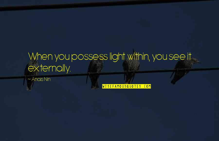 Anais Quotes By Anais Nin: When you possess light within, you see it