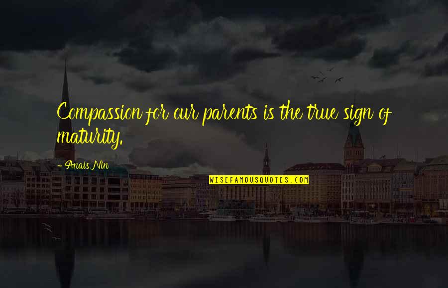 Anais Quotes By Anais Nin: Compassion for our parents is the true sign