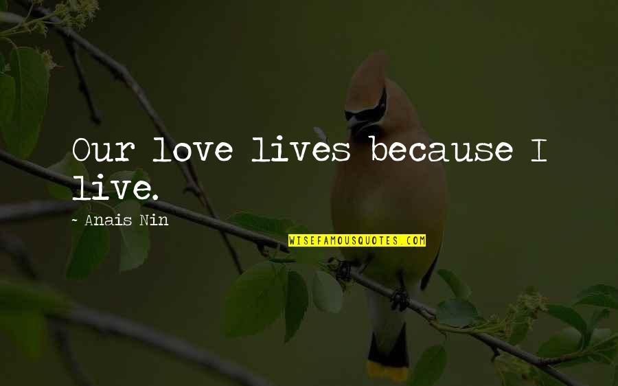 Anais Quotes By Anais Nin: Our love lives because I live.
