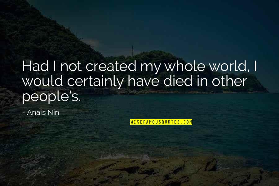 Anais's Quotes By Anais Nin: Had I not created my whole world, I