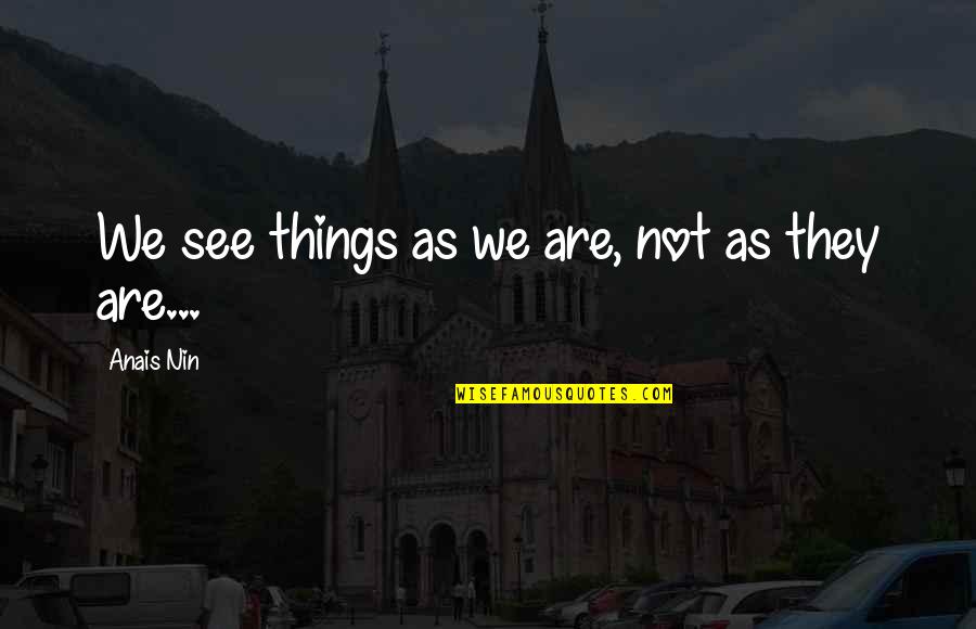 Anais's Quotes By Anais Nin: We see things as we are, not as