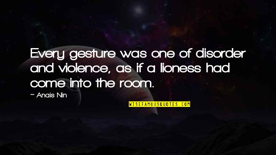 Anais's Quotes By Anais Nin: Every gesture was one of disorder and violence,