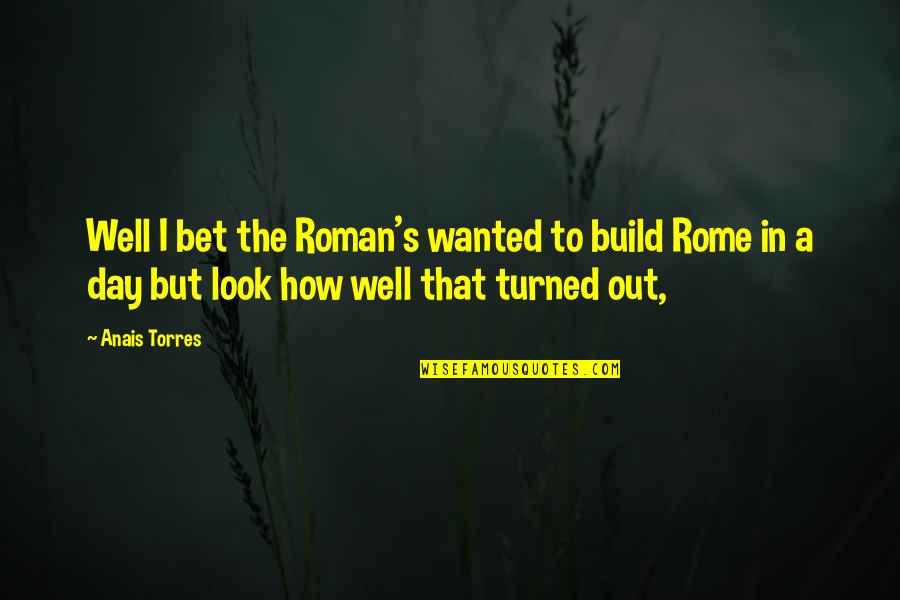 Anais's Quotes By Anais Torres: Well I bet the Roman's wanted to build