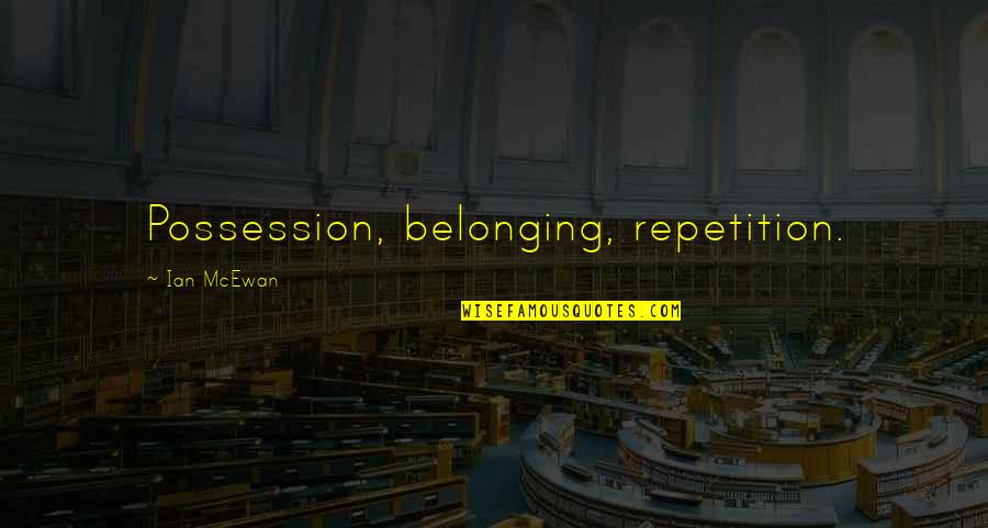 Anait Bian Quotes By Ian McEwan: Possession, belonging, repetition. Anait Bian Quotes By Ian McEwan: Possession, belonging, repetition.