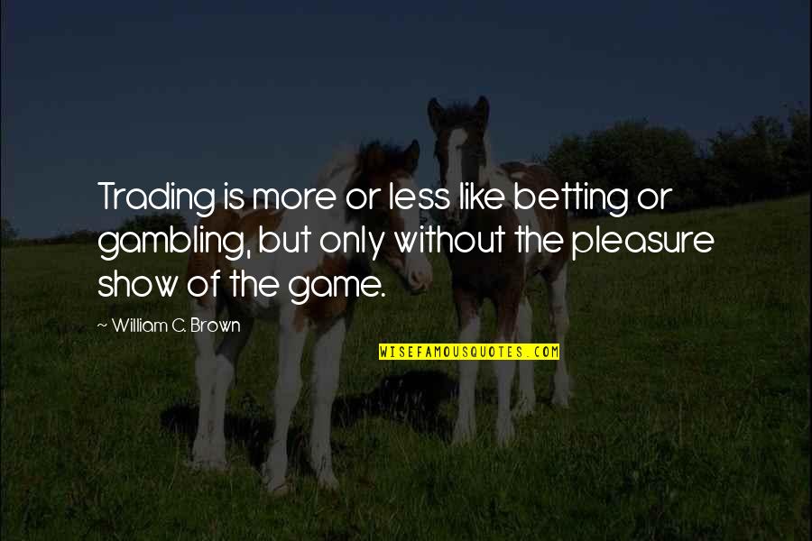 Anait Bian Quotes By William C. Brown: Trading is more or less like betting or Anait Bian Quotes By William C. Brown: Trading is more or less like betting or
