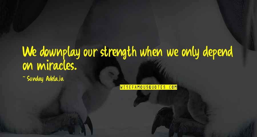 Anak Durhaka Quotes By Sunday Adelaja: We downplay our strength when we only depend