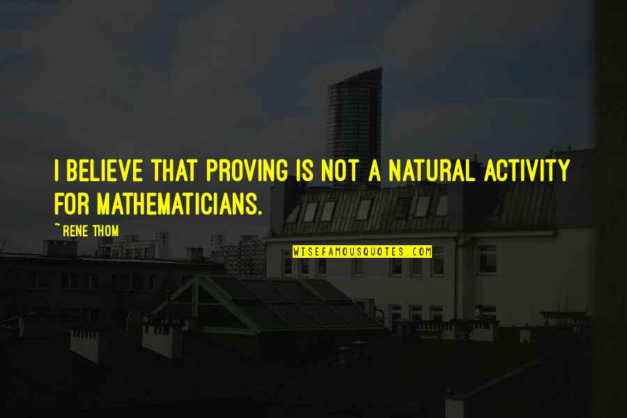 Anak Yatim Quotes By Rene Thom: I believe that proving is not a natural