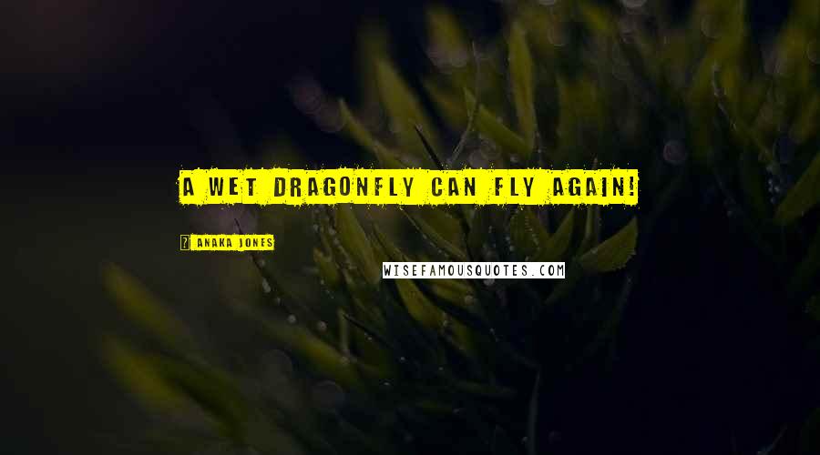 Anaka Jones quotes: A Wet Dragonfly Can Fly Again!
