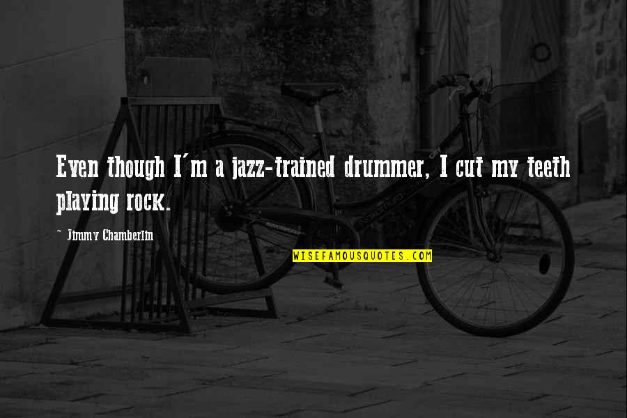 Analects Famous Quotes By Jimmy Chamberlin: Even though I'm a jazz-trained drummer, I cut