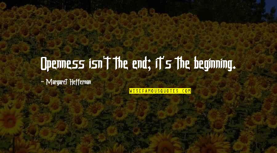 Analects Famous Quotes By Margaret Heffernan: Openness isn't the end; it's the beginning.