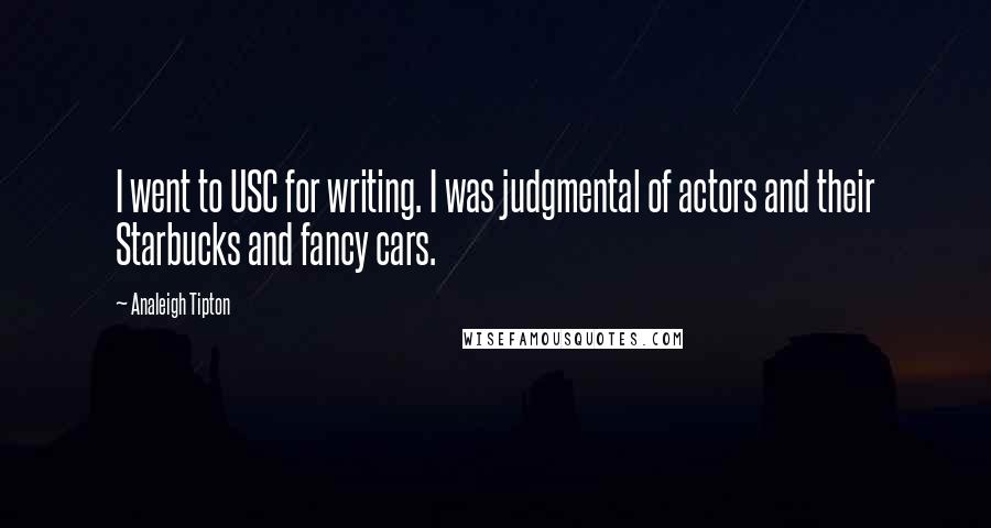 Analeigh Tipton quotes: I went to USC for writing. I was judgmental of actors and their Starbucks and fancy cars.