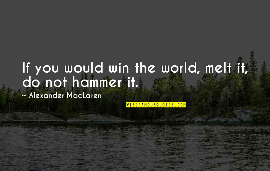 Analfabetos In English Quotes By Alexander MacLaren: If you would win the world, melt it, Analfabetos In English Quotes By Alexander MacLaren: If you would win the world, melt it,