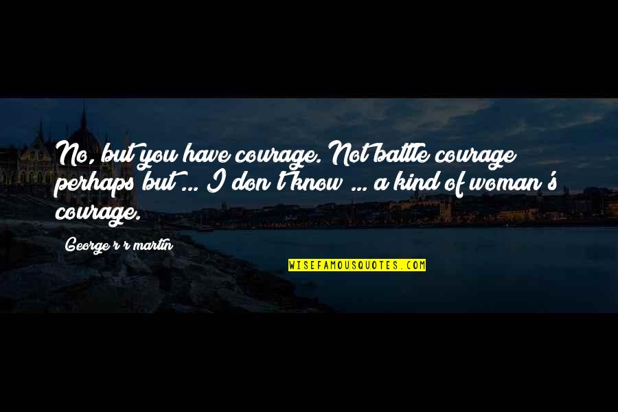 Analice Quotes By George R R Martin: No, but you have courage. Not battle courage