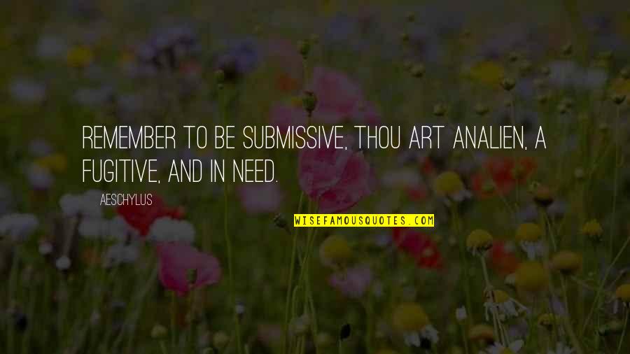 Analien Quotes By Aeschylus: Remember to be submissive, thou art analien, a