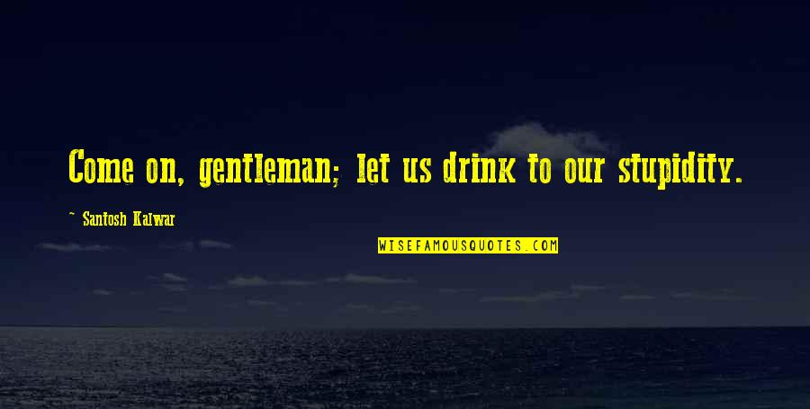 Analiza Pest Quotes By Santosh Kalwar: Come on, gentleman; let us drink to our