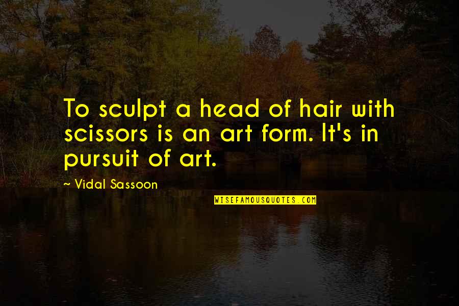 Analizando O Quotes By Vidal Sassoon: To sculpt a head of hair with scissors