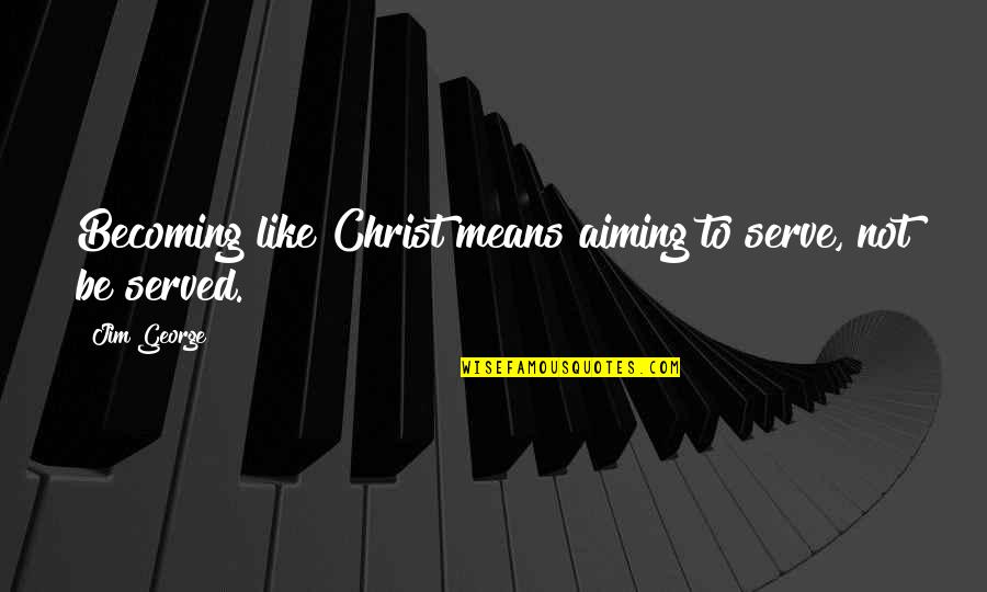 Analizando Sinonimo Quotes By Jim George: Becoming like Christ means aiming to serve, not