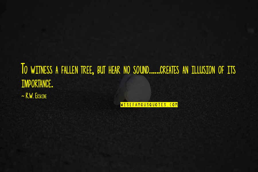 Analize Quotes By R.W. Erskine: To witness a fallen tree, but hear no