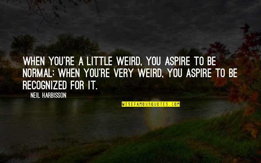Anally Stock Quotes By Neil Harbisson: When you're a little weird, you aspire to Anally Stock Quotes By Neil Harbisson: When you're a little weird, you aspire to
