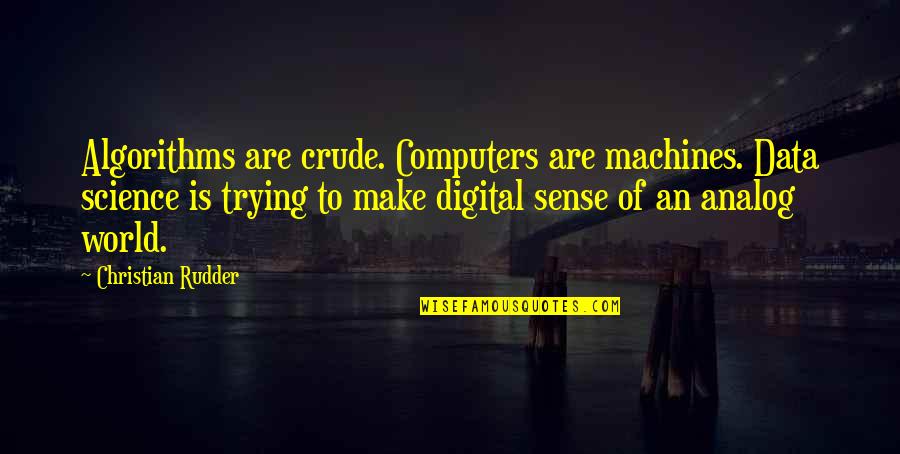 Analog Quotes By Christian Rudder: Algorithms are crude. Computers are machines. Data science Analog Quotes By Christian Rudder: Algorithms are crude. Computers are machines. Data science