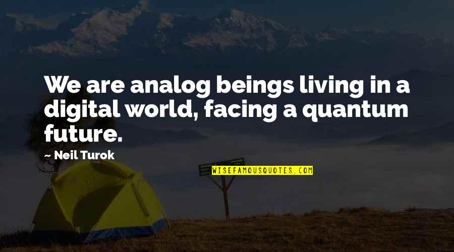 Analog Quotes By Neil Turok: We are analog beings living in a digital