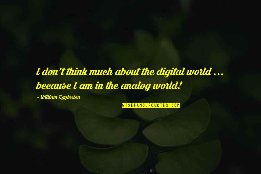 Analog Quotes By William Eggleston: I don't think much about the digital world