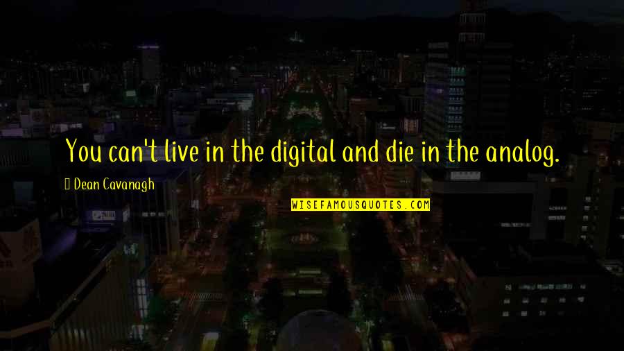 Analog Vs Digital Quotes By Dean Cavanagh: You can't live in the digital and die