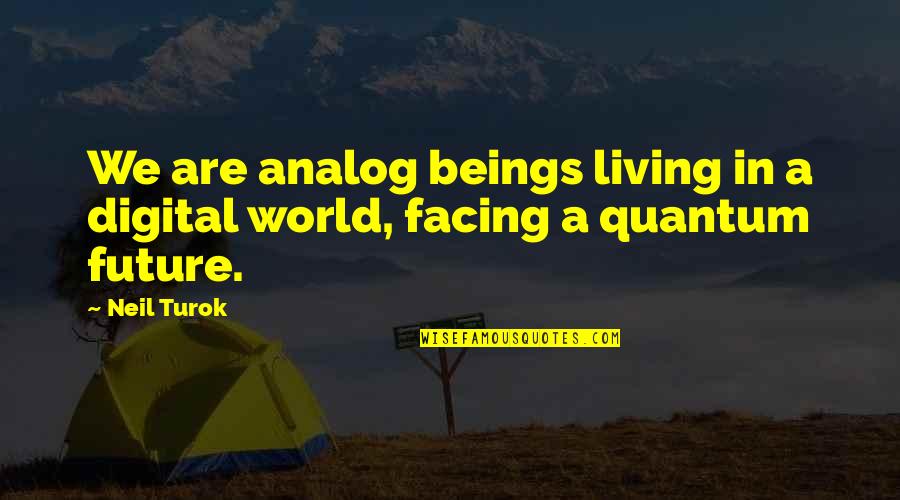Analog Vs Digital Quotes By Neil Turok: We are analog beings living in a digital